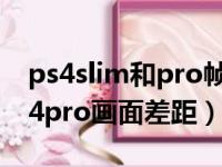 ps4slim和pro帧数差别大么（ps4slim和ps4pro画面差距）