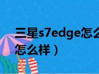 三星s7edge怎么样值得买吗（三星s7edge怎么样）