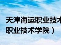 天津海运职业技术学院环境怎么栿（天津海运职业技术学院）