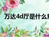 万达4d厅是什么意思（万达4dx厅怎么样）