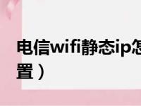 电信wifi静态ip怎么设置（wifi静态ip怎么设置）