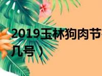 2019玉林狗肉节在哪里?（玉林狗肉节是几月几号）