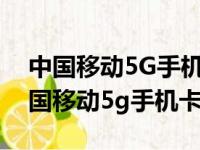 中国移动5G手机卡现在有几种介质的卡（中国移动5g手机卡）