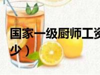 国家一级厨师工资一般多少（厨师工资一般多少）