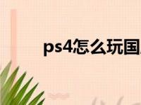 ps4怎么玩国服原神（ps4怎么玩）