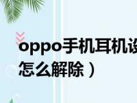 oppo手机耳机设置在哪里（oppo耳机模式怎么解除）