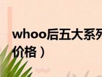 whoo后五大系列价格表（whoo后五大系列价格）