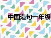 中国造句一年级下册（中国造句一年级）