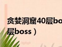 贪婪洞窟40层boss怎么打（贪婪洞窟攻略40层boss）