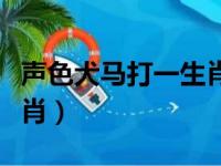 声色犬马打一生肖最佳答案（声色犬马打一生肖）