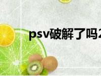 psv破解了吗2022（psv破解了吗）