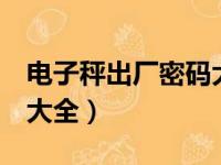 电子秤出厂密码大全7单价（电子秤出厂密码大全）