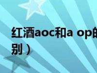 红酒aoc和a op的区别（红酒aoc和aop的区别）