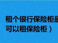 租个银行保险柜最便宜的是多少钱（哪个银行可以租保险柜）