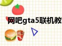 网吧gta5联机教程（网吧gta5怎么联机）