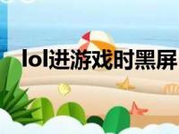 lol进游戏时黑屏（lol进游戏黑屏有声音）