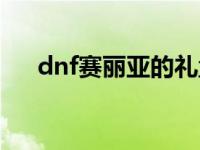 dnf赛丽亚的礼盒（dnf赛利亚送什么）