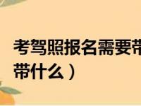 考驾照报名需要带什么材料（考驾照报名需要带什么）