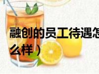 融创的员工待遇怎么样啊（融创的员工待遇怎么样）