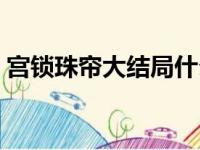 宫锁珠帘大结局什么意思（宫锁珠帘大结局）