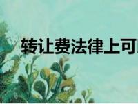 转让费法律上可以退吗（转让费合法吗）