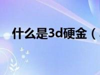 什么是3d硬金（3d硬金好还是千足金好）