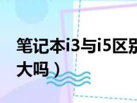 笔记本i3与i5区别有多大（笔记本i3和i5差别大吗）