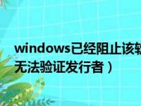 windows已经阻止该软件（windows已经阻止此软件因为无法验证发行者）