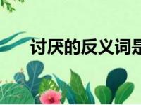 讨厌的反义词是什么（讨厌的反义词）