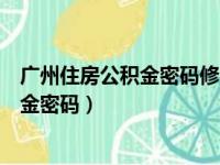 广州住房公积金密码修改手机号码检验失败（广州住房公积金密码）