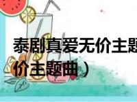 泰剧真爱无价主题曲插曲片尾曲（泰剧真爱无价主题曲）