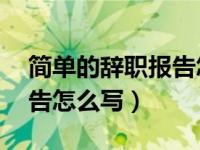 简单的辞职报告怎么写20字（简单的辞职报告怎么写）