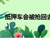 抵押车会被抢回去吗（抵押车被抢走几率大吗）