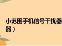 小范围手机信号干扰器在哪可以购买（小范围手机信号干扰器）