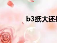 b3纸大还是A4纸大（b3纸）