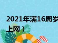 2021年满16周岁能上网（新政策满16周岁能上网）