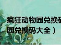 疯狂动物园兑换码大全 有效2023（疯狂动物园兑换码大全）