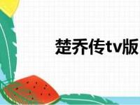 楚乔传tv版（楚乔传共多少集）