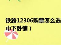 铁路12306购票怎么选卧铺上中下（怎么在12306上选择上中下卧铺）