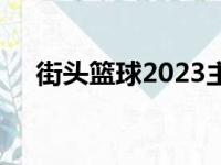 街头篮球2023主题曲（街头篮球2008）