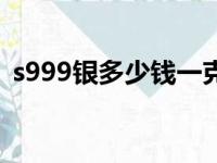 s999银多少钱一克吗（s999银多少钱一克）