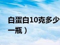 白蛋白10克多少钱一只（白蛋白10克多少钱一瓶）