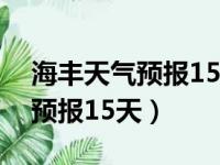 海丰天气预报15天查询最新消息（海丰天气预报15天）