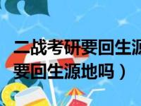 二战考研要回生源地吗还是在学校（二战考研要回生源地吗）