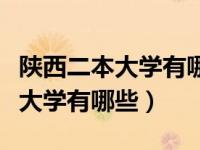 陕西二本大学有哪些学校和分数线（陕西二本大学有哪些）