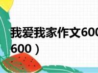 我爱我家作文600字初一作文（我爱我家作文600）