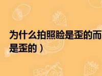 为什么拍照脸是歪的而自拍的时候是正常的（为什么拍照脸是歪的）