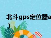 北斗gps定位器app（北斗gps手机定位系统）