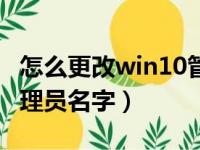 怎么更改win10管理员名字（win10怎么改管理员名字）