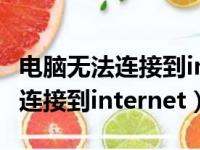 电脑无法连接到internet却能上网（电脑无法连接到internet）